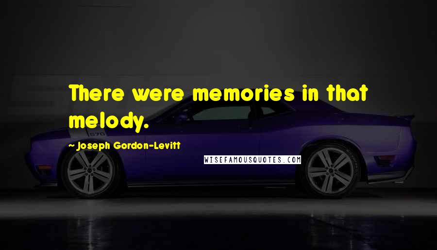 Joseph Gordon-Levitt Quotes: There were memories in that melody.