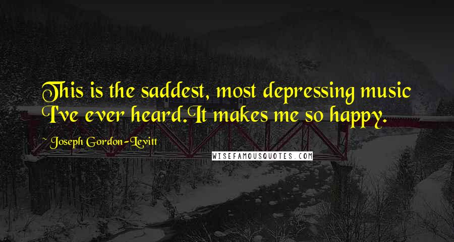 Joseph Gordon-Levitt Quotes: This is the saddest, most depressing music I've ever heard.It makes me so happy.