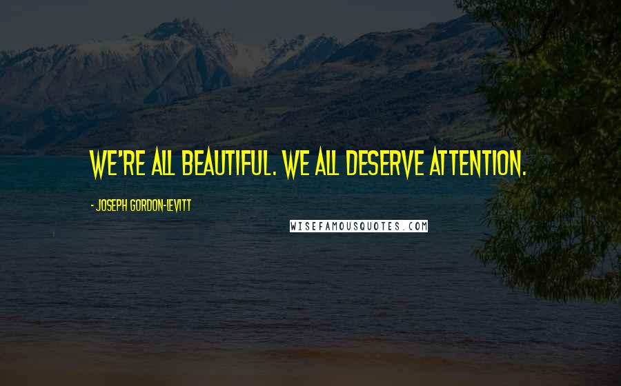 Joseph Gordon-Levitt Quotes: We're all beautiful. We all deserve attention.