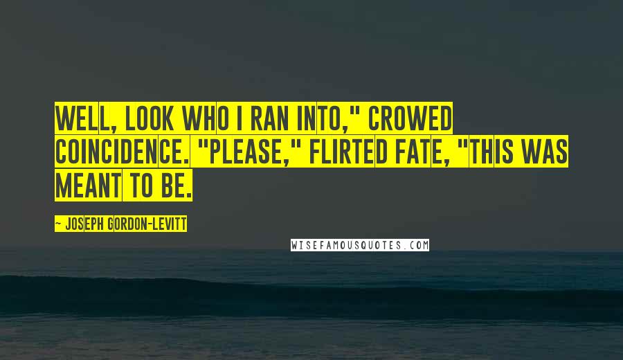 Joseph Gordon-Levitt Quotes: Well, look who I ran into," crowed Coincidence. "Please," flirted Fate, "this was meant to be.