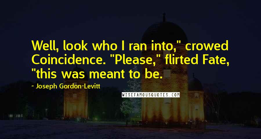 Joseph Gordon-Levitt Quotes: Well, look who I ran into," crowed Coincidence. "Please," flirted Fate, "this was meant to be.