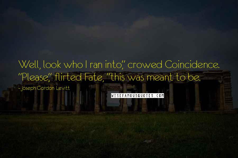 Joseph Gordon-Levitt Quotes: Well, look who I ran into," crowed Coincidence. "Please," flirted Fate, "this was meant to be.