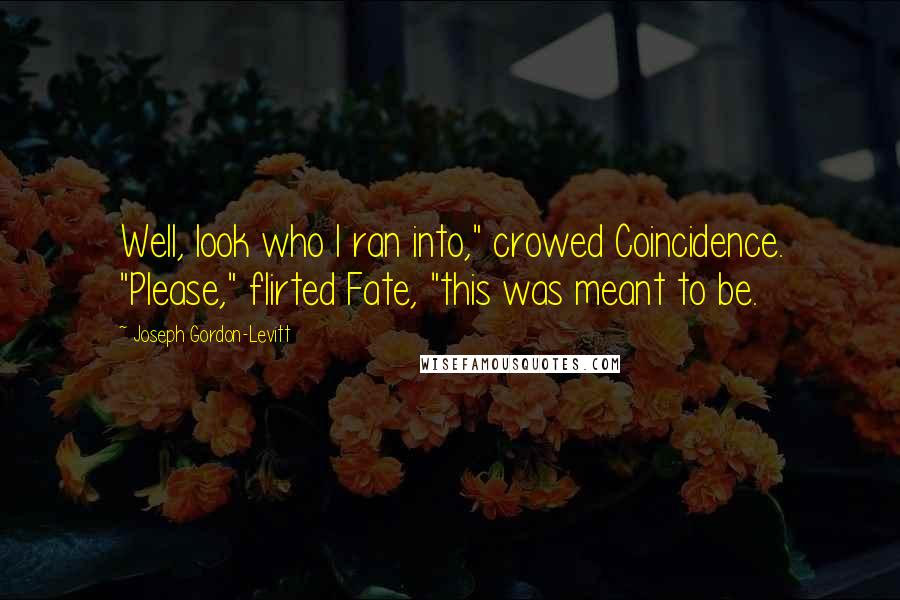 Joseph Gordon-Levitt Quotes: Well, look who I ran into," crowed Coincidence. "Please," flirted Fate, "this was meant to be.