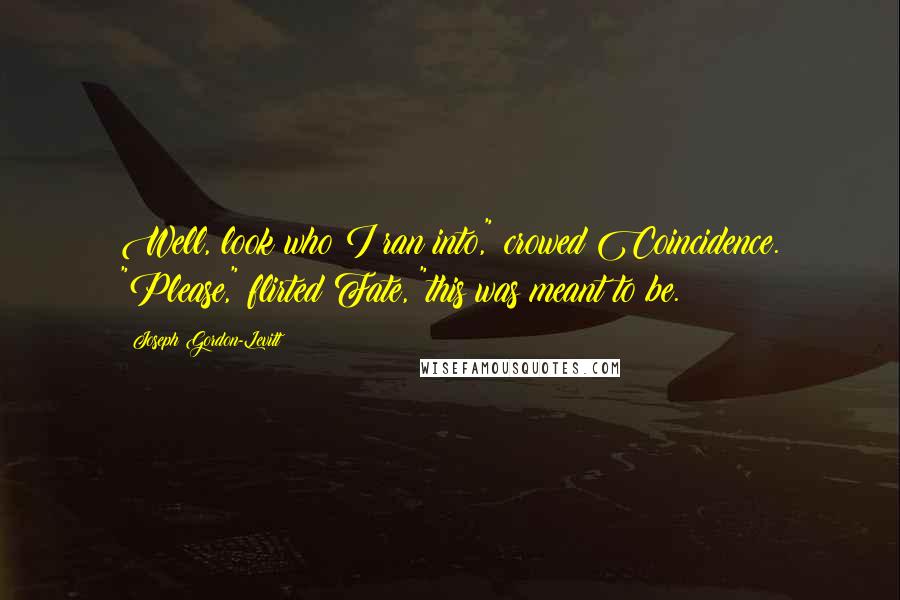 Joseph Gordon-Levitt Quotes: Well, look who I ran into," crowed Coincidence. "Please," flirted Fate, "this was meant to be.