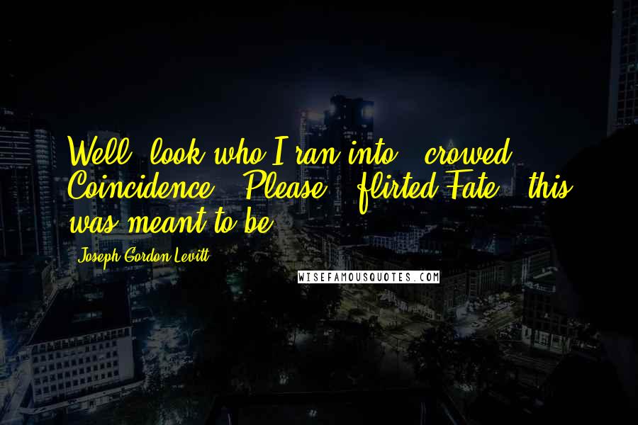 Joseph Gordon-Levitt Quotes: Well, look who I ran into," crowed Coincidence. "Please," flirted Fate, "this was meant to be.