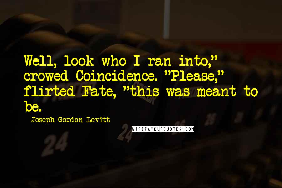 Joseph Gordon-Levitt Quotes: Well, look who I ran into," crowed Coincidence. "Please," flirted Fate, "this was meant to be.
