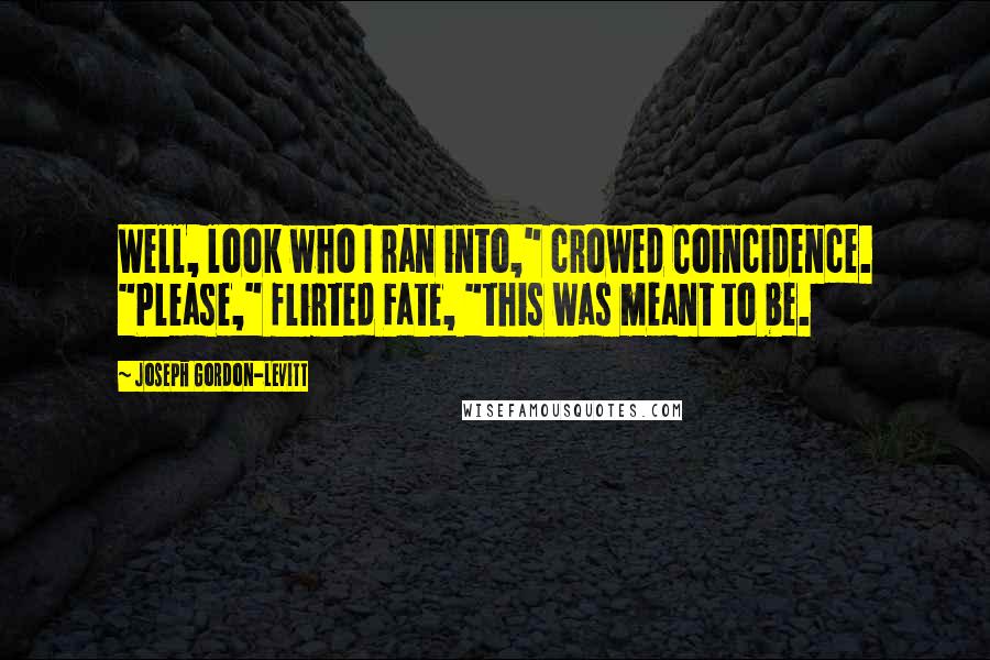 Joseph Gordon-Levitt Quotes: Well, look who I ran into," crowed Coincidence. "Please," flirted Fate, "this was meant to be.