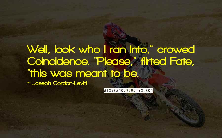 Joseph Gordon-Levitt Quotes: Well, look who I ran into," crowed Coincidence. "Please," flirted Fate, "this was meant to be.