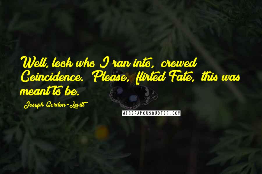 Joseph Gordon-Levitt Quotes: Well, look who I ran into," crowed Coincidence. "Please," flirted Fate, "this was meant to be.