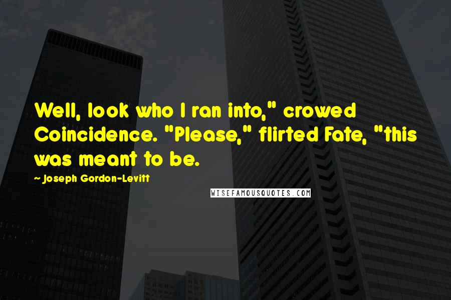 Joseph Gordon-Levitt Quotes: Well, look who I ran into," crowed Coincidence. "Please," flirted Fate, "this was meant to be.