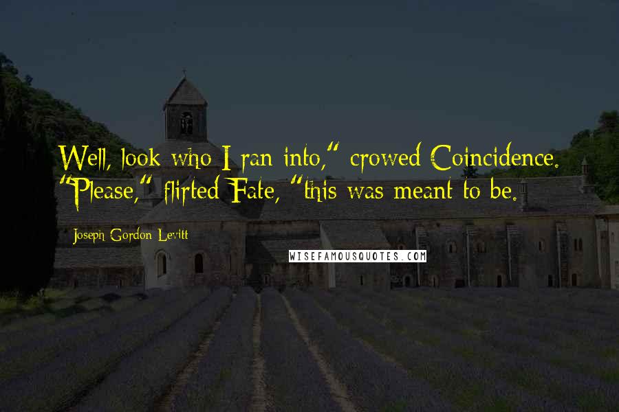 Joseph Gordon-Levitt Quotes: Well, look who I ran into," crowed Coincidence. "Please," flirted Fate, "this was meant to be.