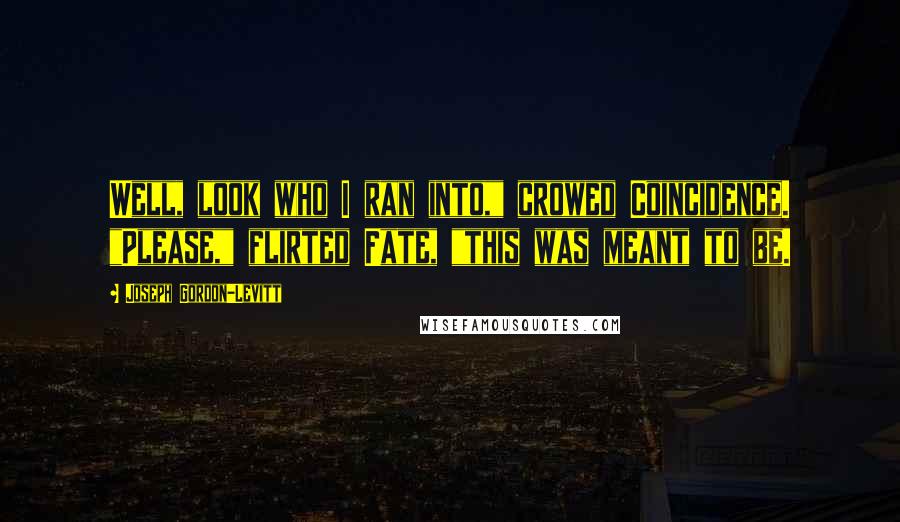 Joseph Gordon-Levitt Quotes: Well, look who I ran into," crowed Coincidence. "Please," flirted Fate, "this was meant to be.