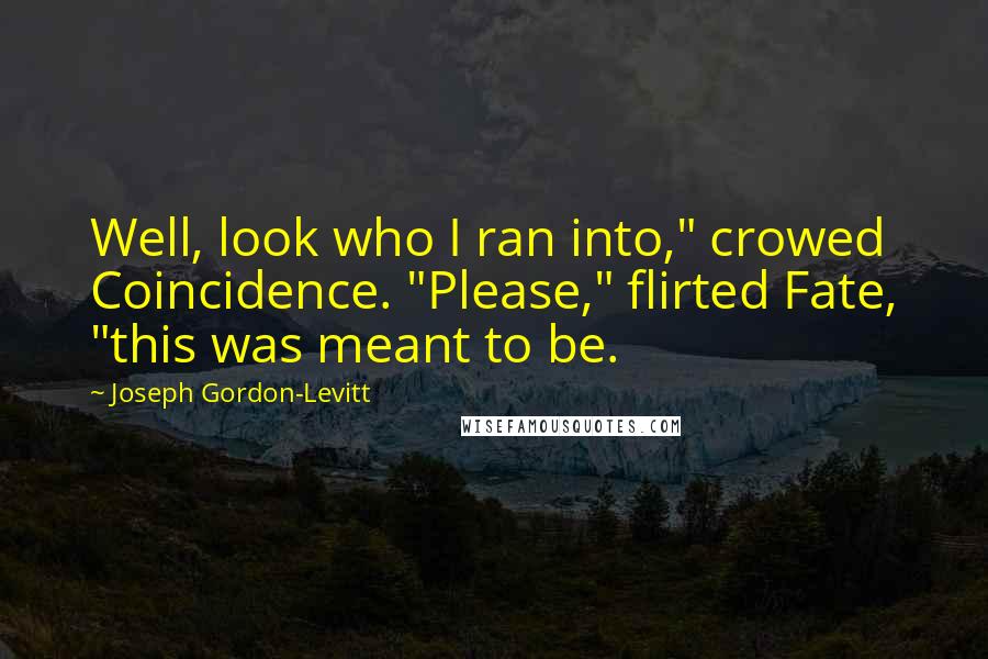 Joseph Gordon-Levitt Quotes: Well, look who I ran into," crowed Coincidence. "Please," flirted Fate, "this was meant to be.