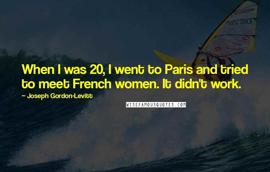 Joseph Gordon-Levitt Quotes: When I was 20, I went to Paris and tried to meet French women. It didn't work.