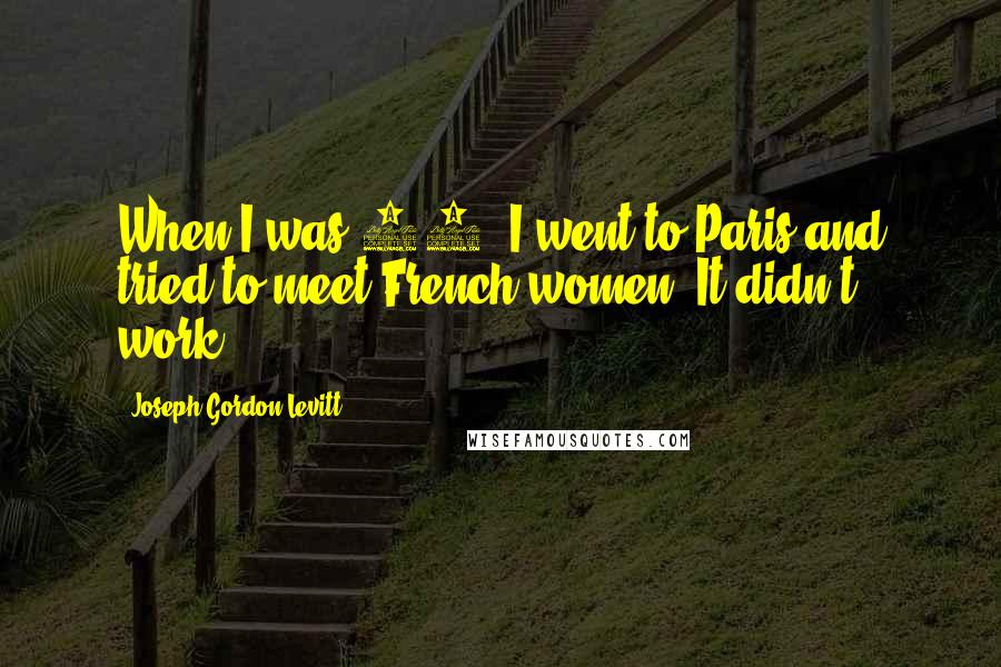 Joseph Gordon-Levitt Quotes: When I was 20, I went to Paris and tried to meet French women. It didn't work.