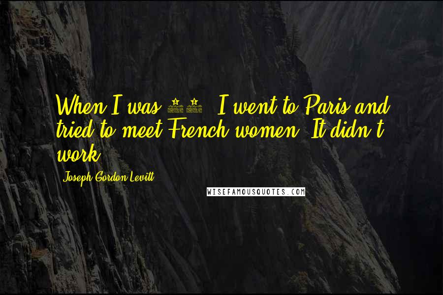 Joseph Gordon-Levitt Quotes: When I was 20, I went to Paris and tried to meet French women. It didn't work.