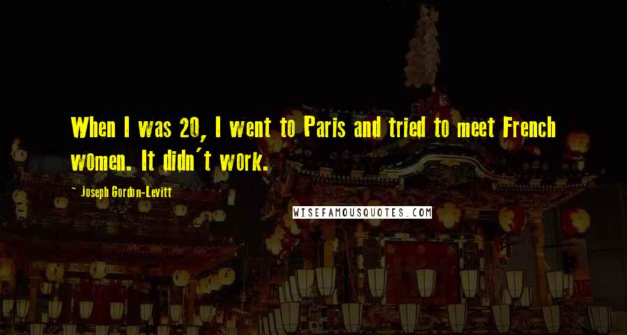 Joseph Gordon-Levitt Quotes: When I was 20, I went to Paris and tried to meet French women. It didn't work.