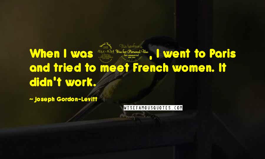 Joseph Gordon-Levitt Quotes: When I was 20, I went to Paris and tried to meet French women. It didn't work.