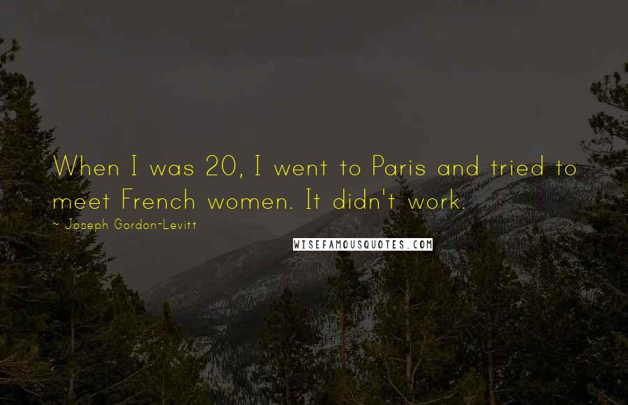 Joseph Gordon-Levitt Quotes: When I was 20, I went to Paris and tried to meet French women. It didn't work.