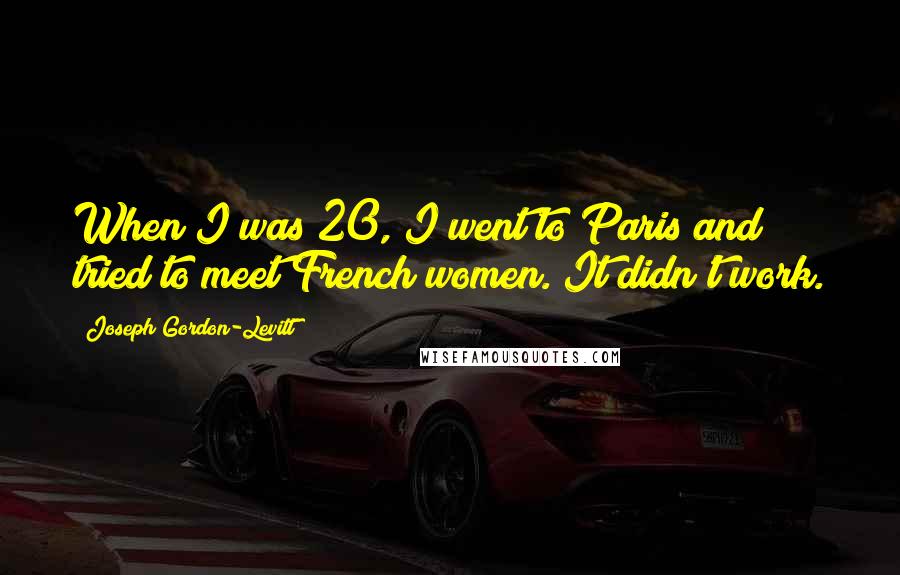 Joseph Gordon-Levitt Quotes: When I was 20, I went to Paris and tried to meet French women. It didn't work.