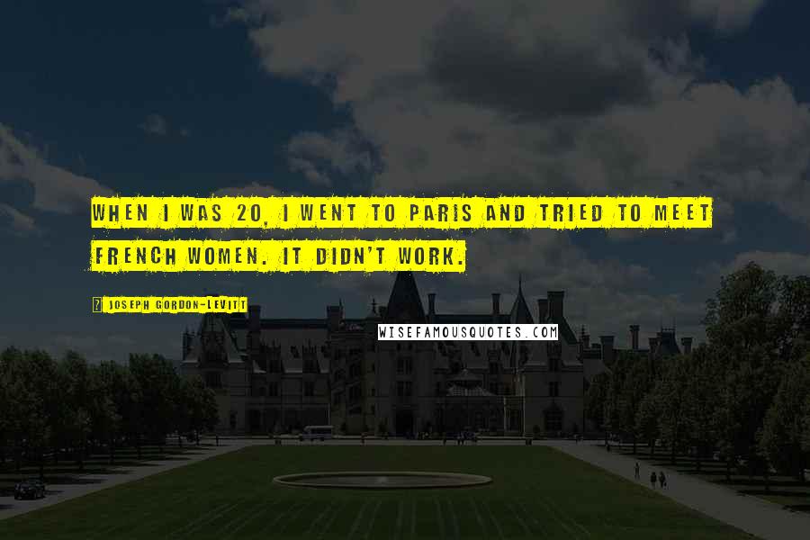 Joseph Gordon-Levitt Quotes: When I was 20, I went to Paris and tried to meet French women. It didn't work.