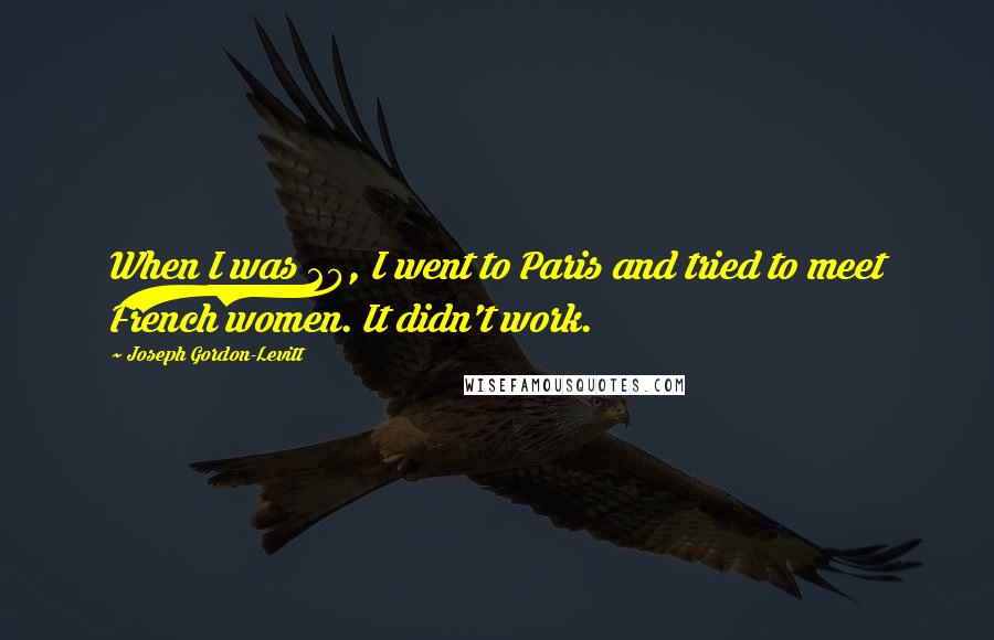 Joseph Gordon-Levitt Quotes: When I was 20, I went to Paris and tried to meet French women. It didn't work.