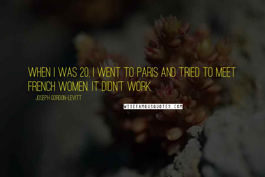 Joseph Gordon-Levitt Quotes: When I was 20, I went to Paris and tried to meet French women. It didn't work.