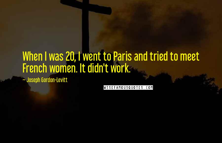 Joseph Gordon-Levitt Quotes: When I was 20, I went to Paris and tried to meet French women. It didn't work.