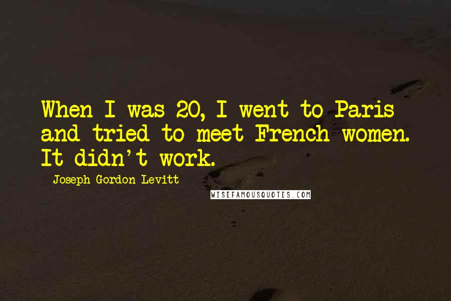 Joseph Gordon-Levitt Quotes: When I was 20, I went to Paris and tried to meet French women. It didn't work.