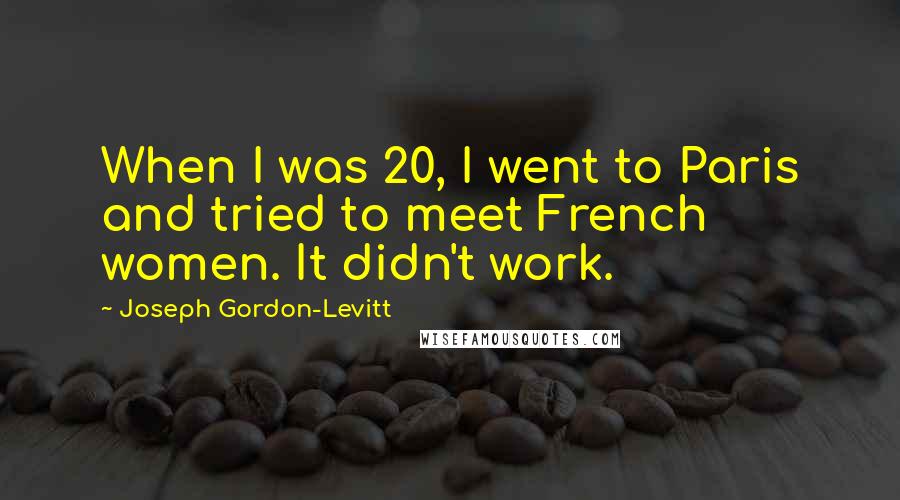 Joseph Gordon-Levitt Quotes: When I was 20, I went to Paris and tried to meet French women. It didn't work.