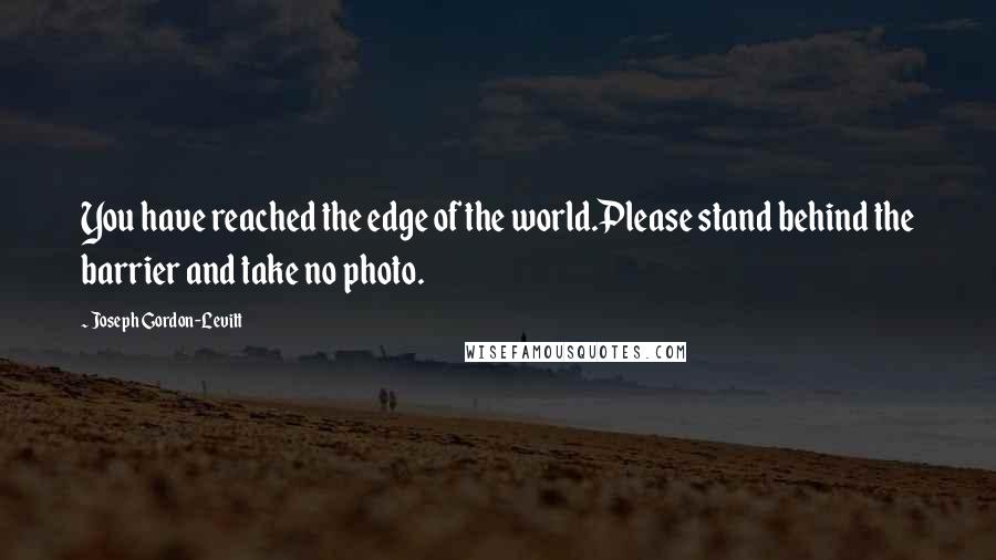 Joseph Gordon-Levitt Quotes: You have reached the edge of the world.Please stand behind the barrier and take no photo.