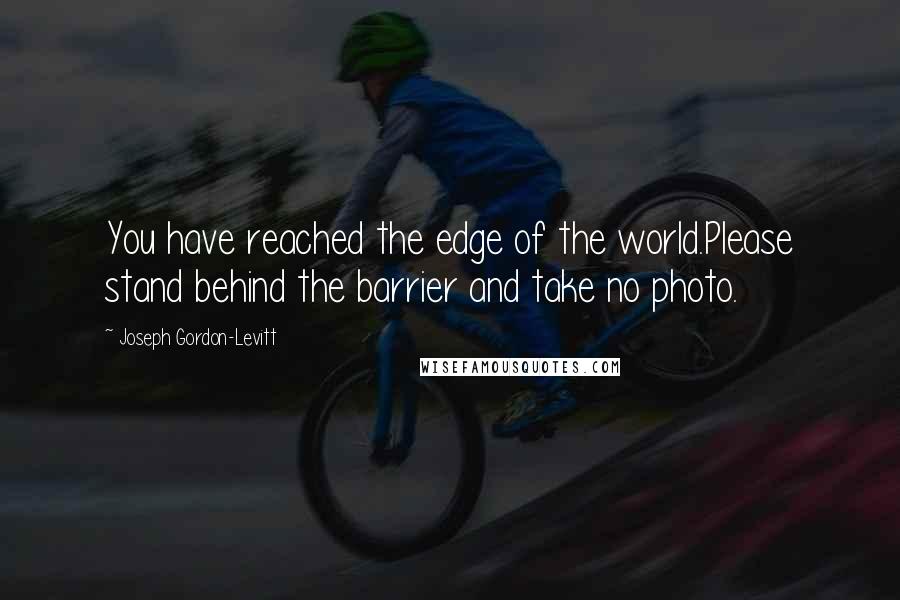 Joseph Gordon-Levitt Quotes: You have reached the edge of the world.Please stand behind the barrier and take no photo.