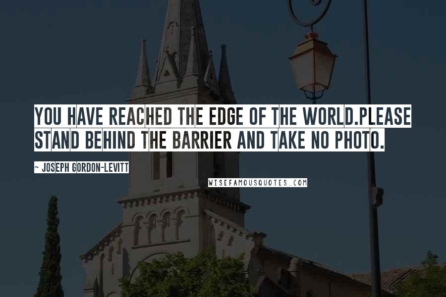 Joseph Gordon-Levitt Quotes: You have reached the edge of the world.Please stand behind the barrier and take no photo.