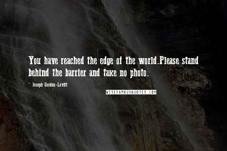 Joseph Gordon-Levitt Quotes: You have reached the edge of the world.Please stand behind the barrier and take no photo.