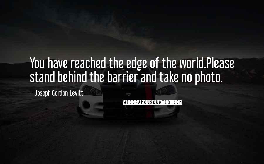 Joseph Gordon-Levitt Quotes: You have reached the edge of the world.Please stand behind the barrier and take no photo.