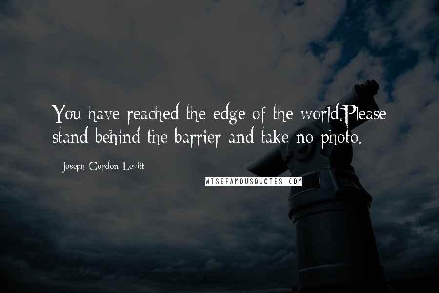 Joseph Gordon-Levitt Quotes: You have reached the edge of the world.Please stand behind the barrier and take no photo.