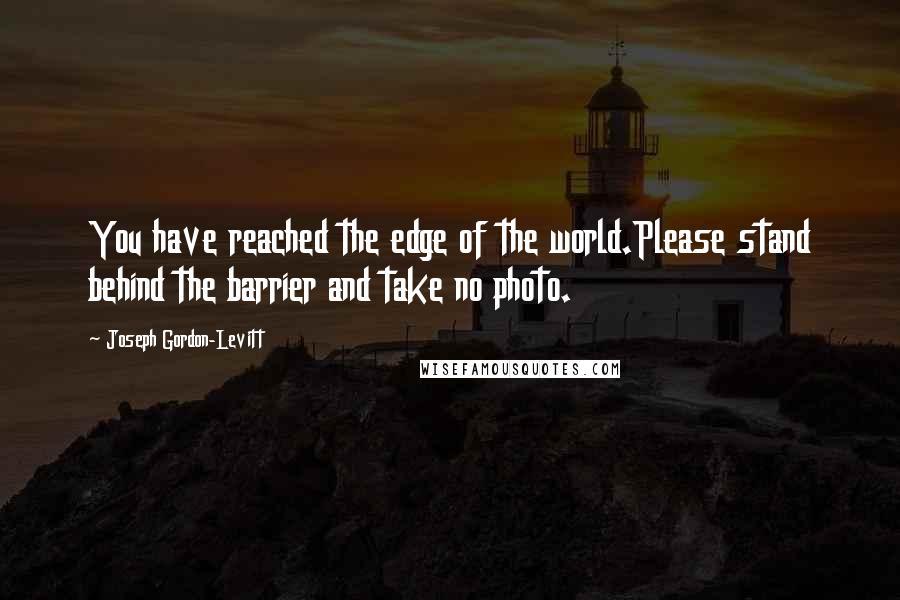 Joseph Gordon-Levitt Quotes: You have reached the edge of the world.Please stand behind the barrier and take no photo.