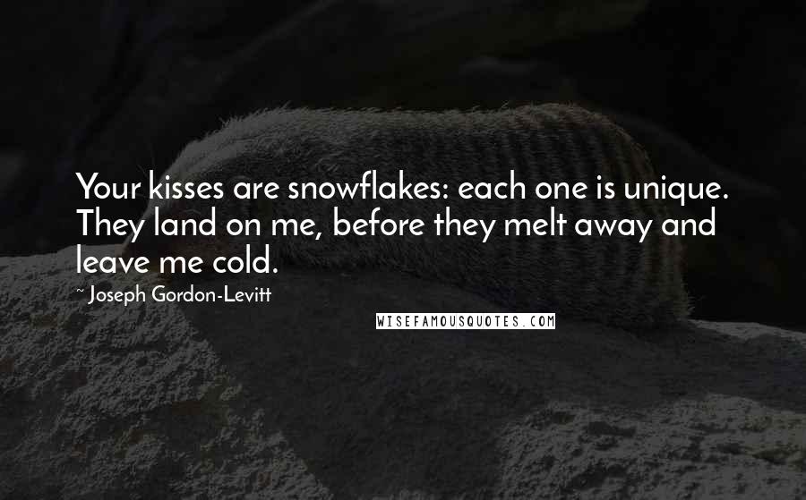 Joseph Gordon-Levitt Quotes: Your kisses are snowflakes: each one is unique. They land on me, before they melt away and leave me cold.