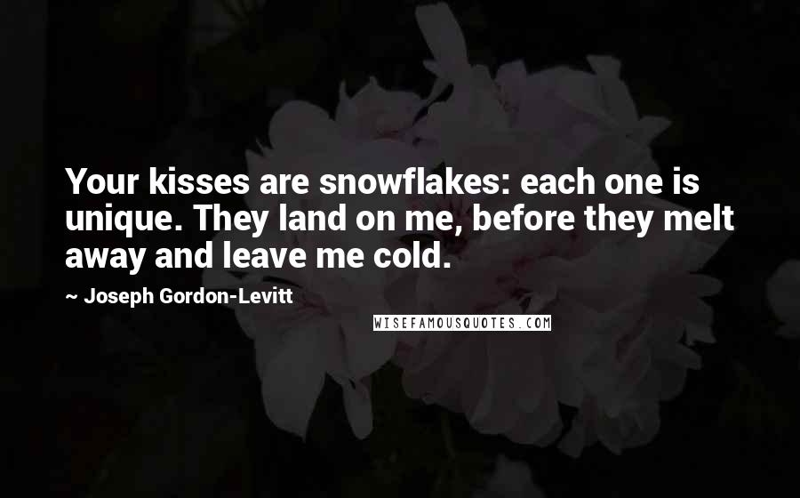 Joseph Gordon-Levitt Quotes: Your kisses are snowflakes: each one is unique. They land on me, before they melt away and leave me cold.