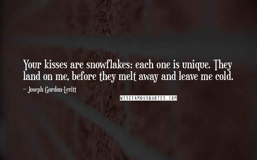 Joseph Gordon-Levitt Quotes: Your kisses are snowflakes: each one is unique. They land on me, before they melt away and leave me cold.