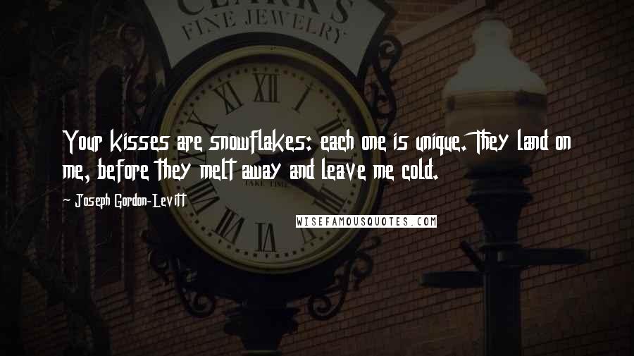 Joseph Gordon-Levitt Quotes: Your kisses are snowflakes: each one is unique. They land on me, before they melt away and leave me cold.