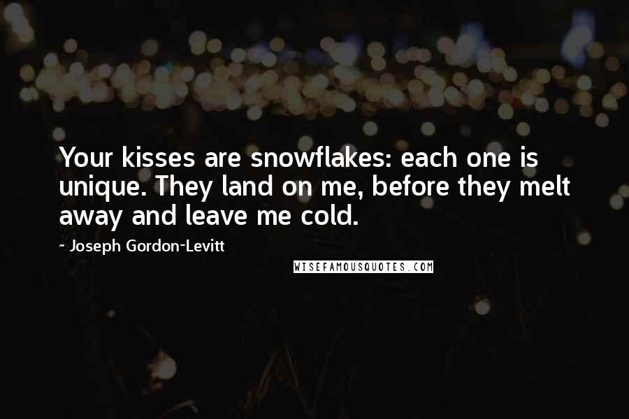 Joseph Gordon-Levitt Quotes: Your kisses are snowflakes: each one is unique. They land on me, before they melt away and leave me cold.