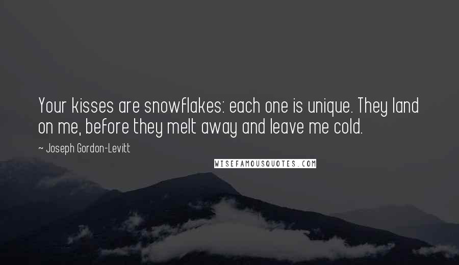 Joseph Gordon-Levitt Quotes: Your kisses are snowflakes: each one is unique. They land on me, before they melt away and leave me cold.