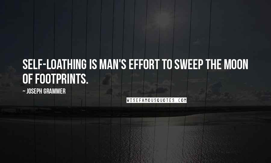 Joseph Grammer Quotes: Self-loathing is man's effort to sweep the moon of footprints.