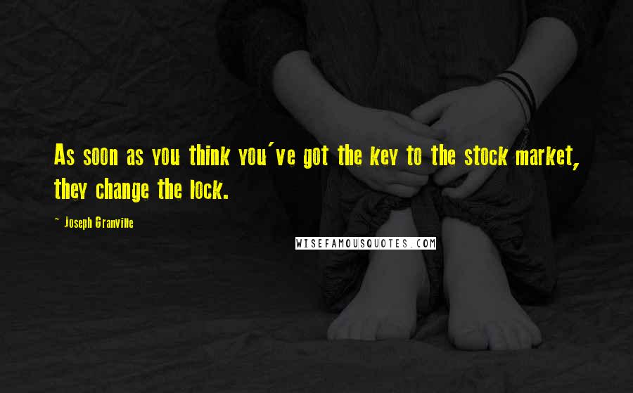Joseph Granville Quotes: As soon as you think you've got the key to the stock market, they change the lock.