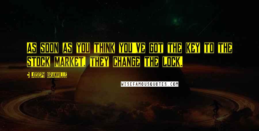 Joseph Granville Quotes: As soon as you think you've got the key to the stock market, they change the lock.