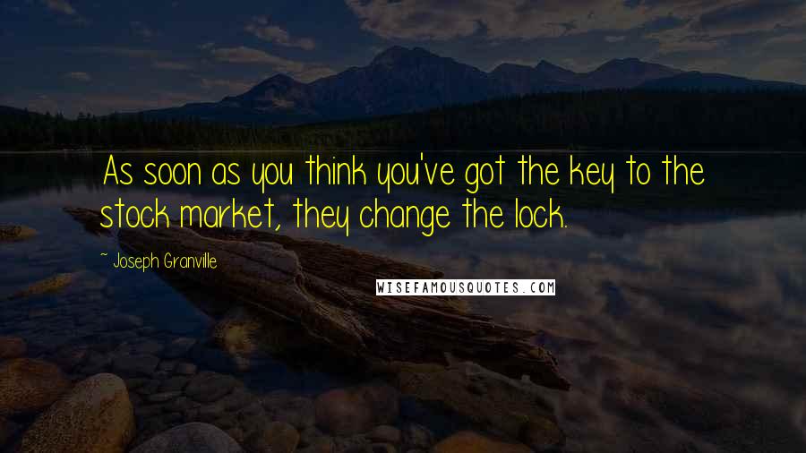 Joseph Granville Quotes: As soon as you think you've got the key to the stock market, they change the lock.