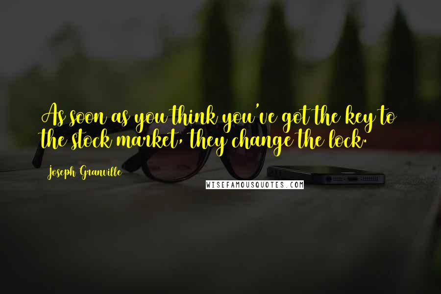 Joseph Granville Quotes: As soon as you think you've got the key to the stock market, they change the lock.