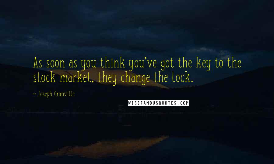 Joseph Granville Quotes: As soon as you think you've got the key to the stock market, they change the lock.