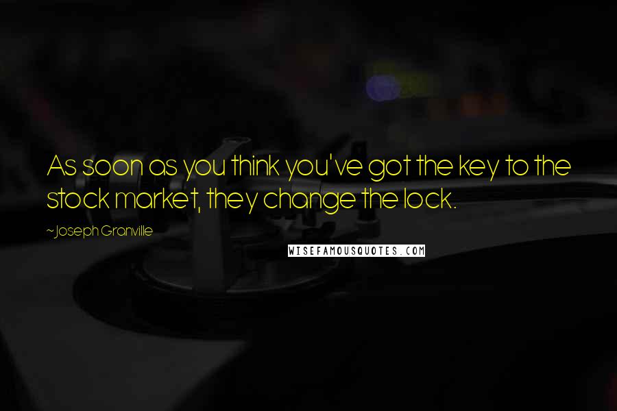 Joseph Granville Quotes: As soon as you think you've got the key to the stock market, they change the lock.